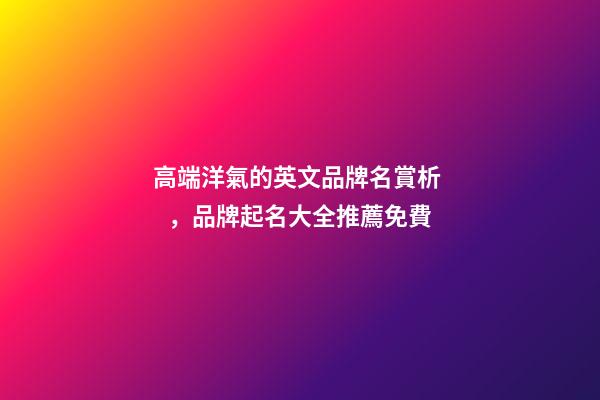 高端洋氣的英文品牌名賞析，品牌起名大全推薦免費